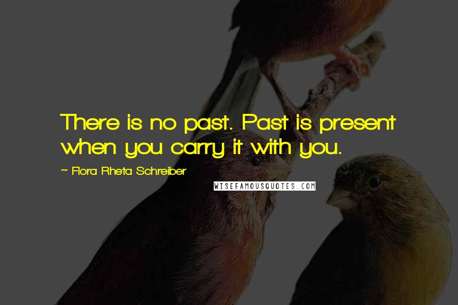 Flora Rheta Schreiber Quotes: There is no past. Past is present when you carry it with you.