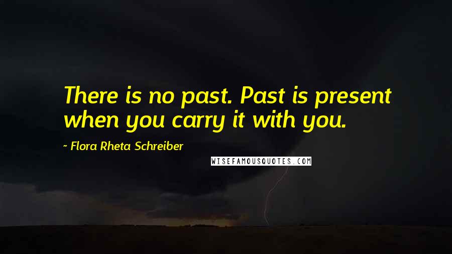 Flora Rheta Schreiber Quotes: There is no past. Past is present when you carry it with you.