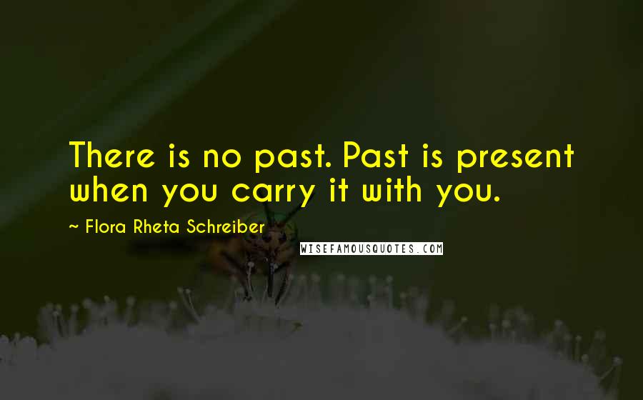 Flora Rheta Schreiber Quotes: There is no past. Past is present when you carry it with you.