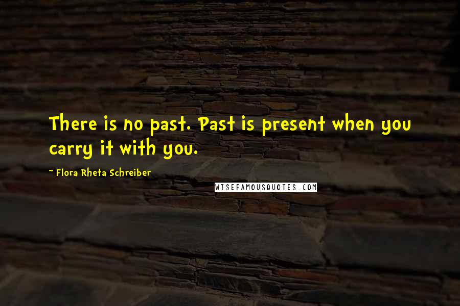 Flora Rheta Schreiber Quotes: There is no past. Past is present when you carry it with you.