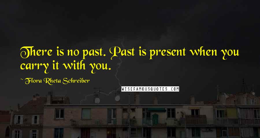 Flora Rheta Schreiber Quotes: There is no past. Past is present when you carry it with you.