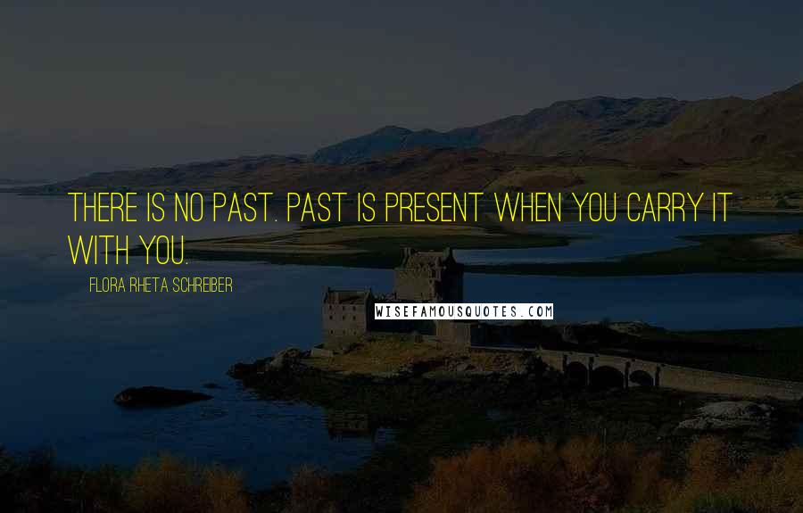 Flora Rheta Schreiber Quotes: There is no past. Past is present when you carry it with you.