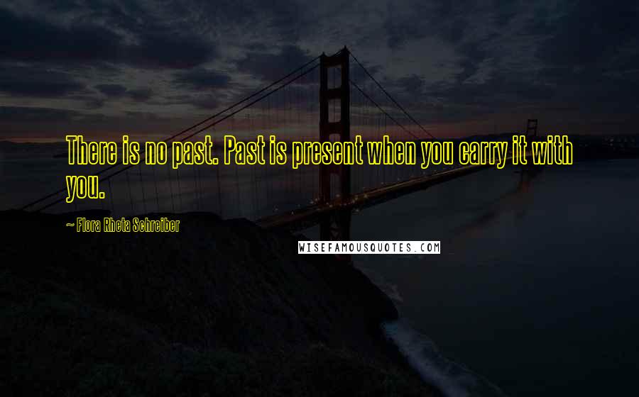 Flora Rheta Schreiber Quotes: There is no past. Past is present when you carry it with you.