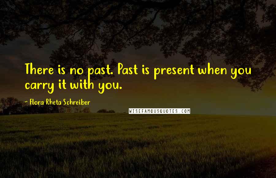 Flora Rheta Schreiber Quotes: There is no past. Past is present when you carry it with you.