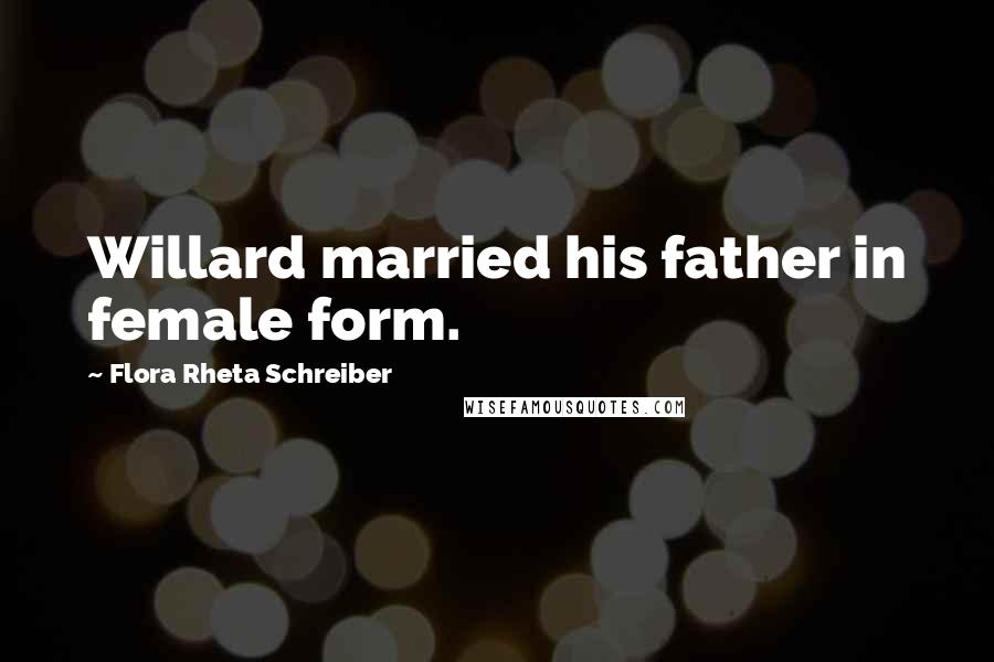 Flora Rheta Schreiber Quotes: Willard married his father in female form.