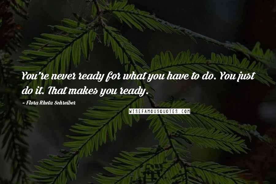 Flora Rheta Schreiber Quotes: You're never ready for what you have to do. You just do it. That makes you ready.