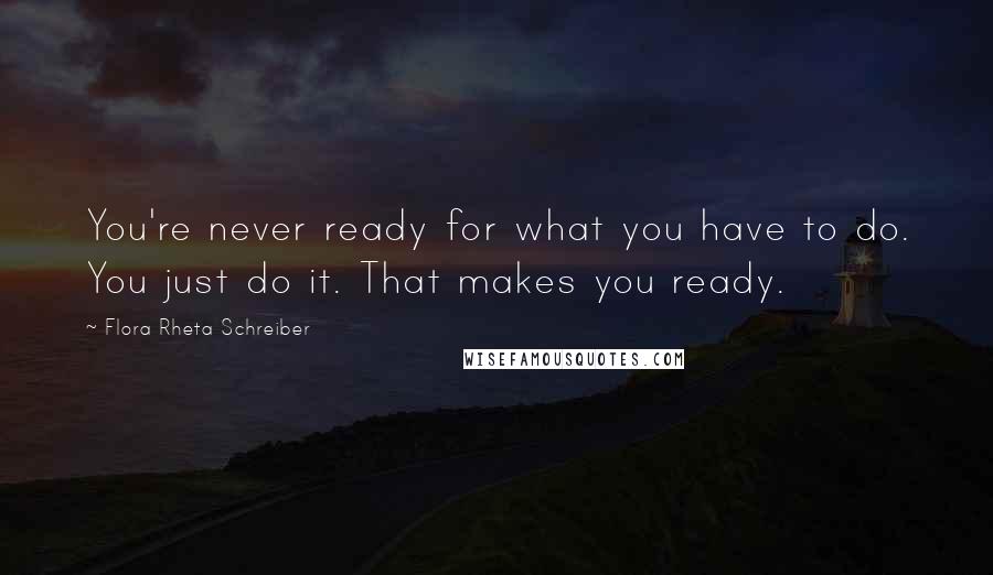 Flora Rheta Schreiber Quotes: You're never ready for what you have to do. You just do it. That makes you ready.