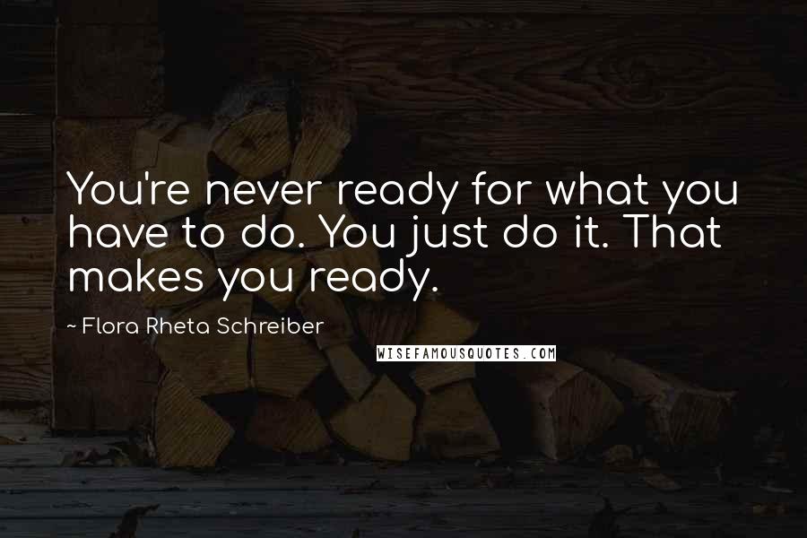 Flora Rheta Schreiber Quotes: You're never ready for what you have to do. You just do it. That makes you ready.