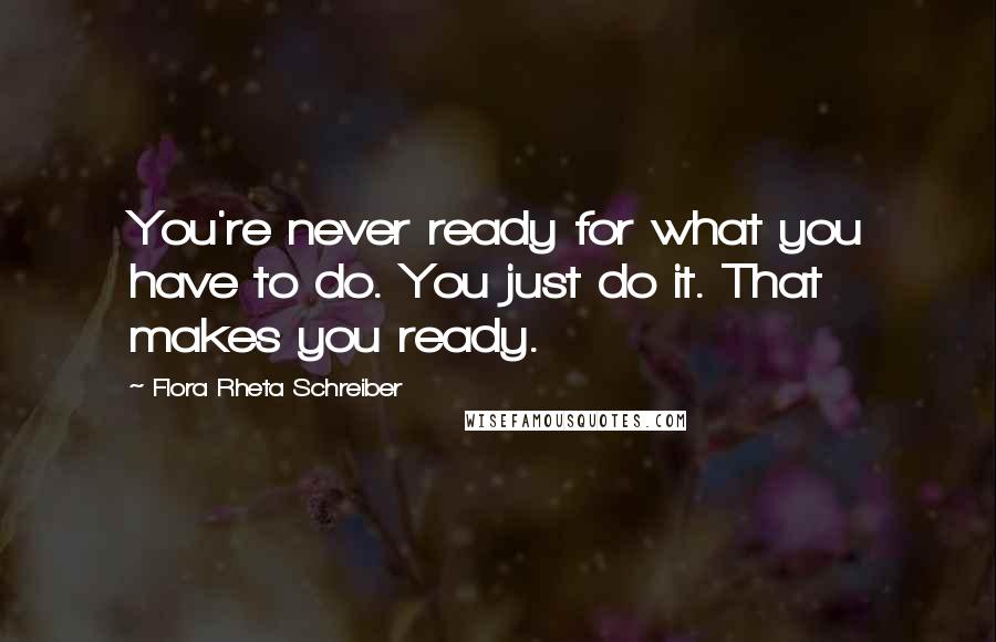 Flora Rheta Schreiber Quotes: You're never ready for what you have to do. You just do it. That makes you ready.