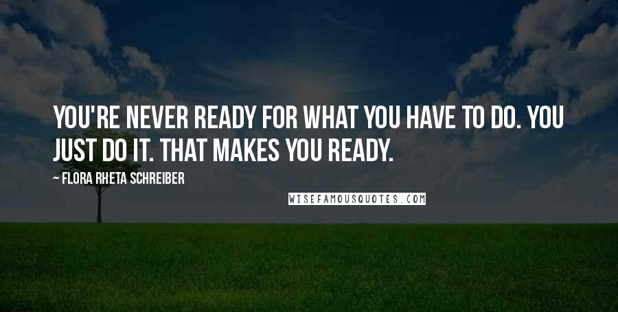 Flora Rheta Schreiber Quotes: You're never ready for what you have to do. You just do it. That makes you ready.