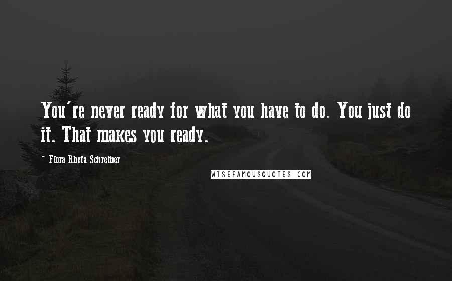 Flora Rheta Schreiber Quotes: You're never ready for what you have to do. You just do it. That makes you ready.