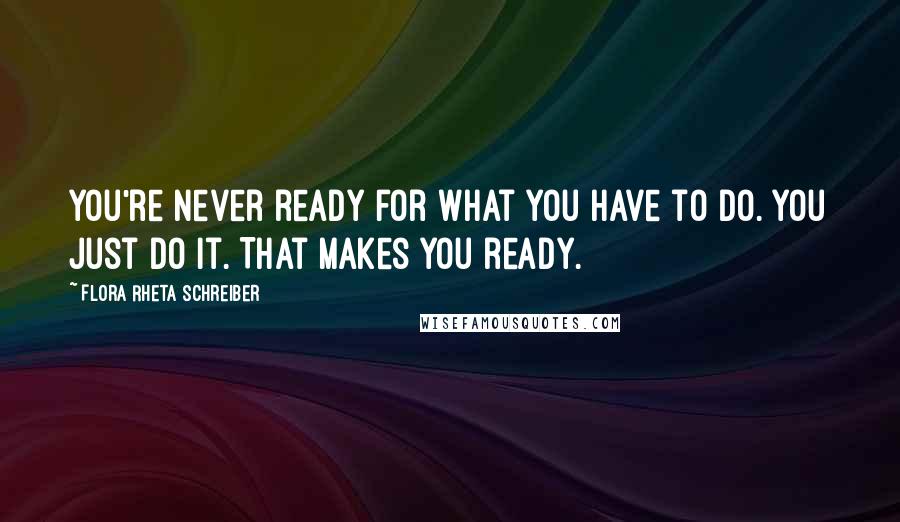 Flora Rheta Schreiber Quotes: You're never ready for what you have to do. You just do it. That makes you ready.