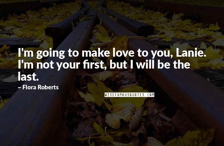 Flora Roberts Quotes: I'm going to make love to you, Lanie. I'm not your first, but I will be the last.