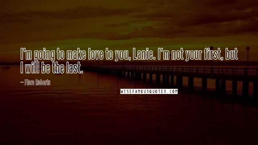 Flora Roberts Quotes: I'm going to make love to you, Lanie. I'm not your first, but I will be the last.