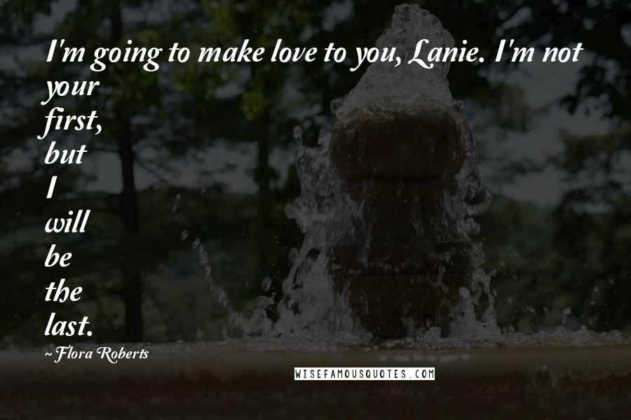 Flora Roberts Quotes: I'm going to make love to you, Lanie. I'm not your first, but I will be the last.