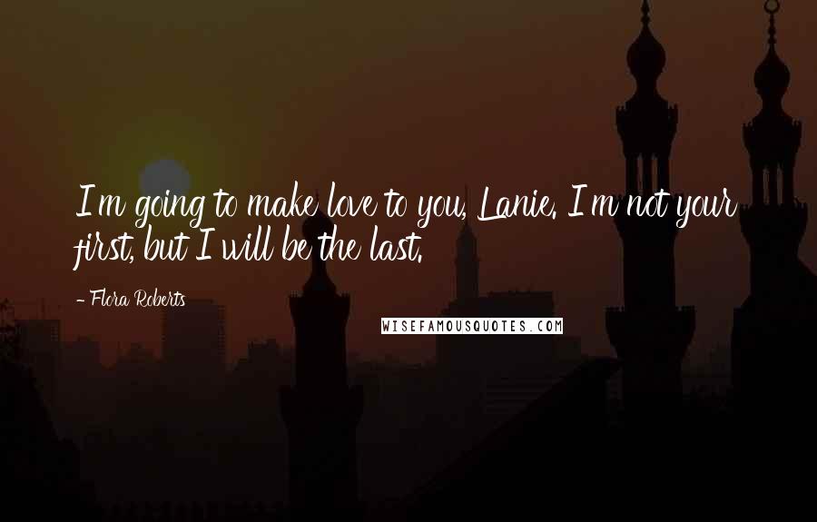 Flora Roberts Quotes: I'm going to make love to you, Lanie. I'm not your first, but I will be the last.