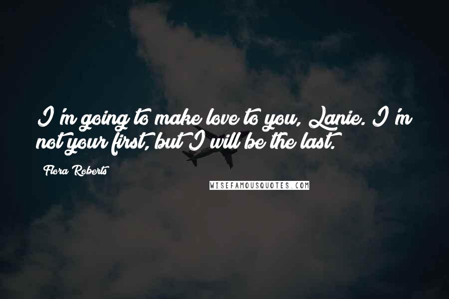 Flora Roberts Quotes: I'm going to make love to you, Lanie. I'm not your first, but I will be the last.