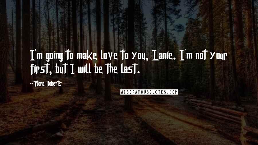 Flora Roberts Quotes: I'm going to make love to you, Lanie. I'm not your first, but I will be the last.