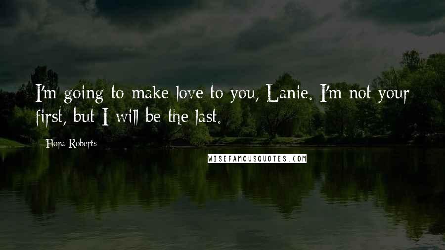 Flora Roberts Quotes: I'm going to make love to you, Lanie. I'm not your first, but I will be the last.