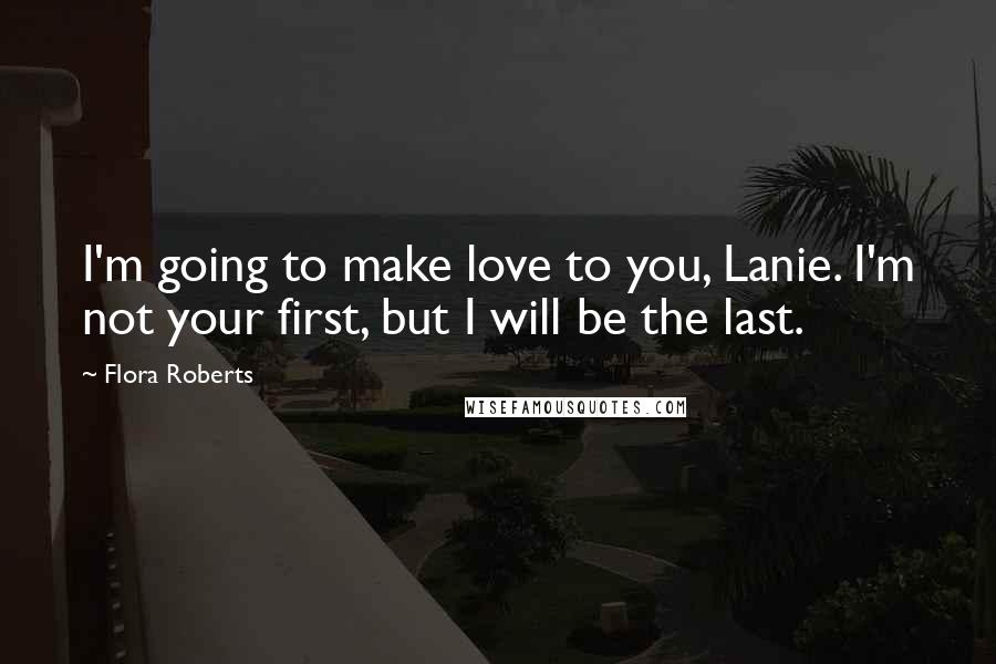 Flora Roberts Quotes: I'm going to make love to you, Lanie. I'm not your first, but I will be the last.