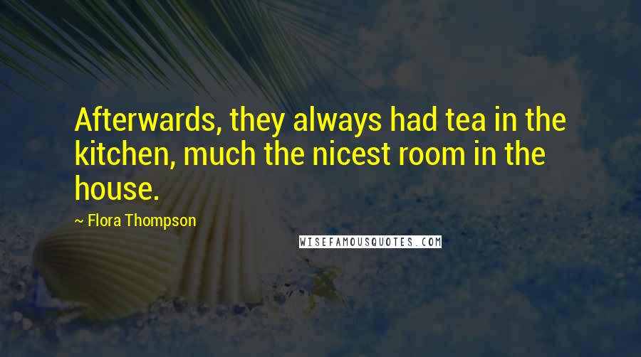 Flora Thompson Quotes: Afterwards, they always had tea in the kitchen, much the nicest room in the house.