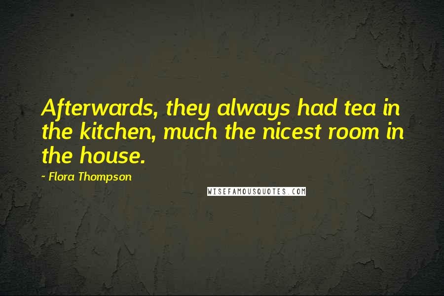 Flora Thompson Quotes: Afterwards, they always had tea in the kitchen, much the nicest room in the house.