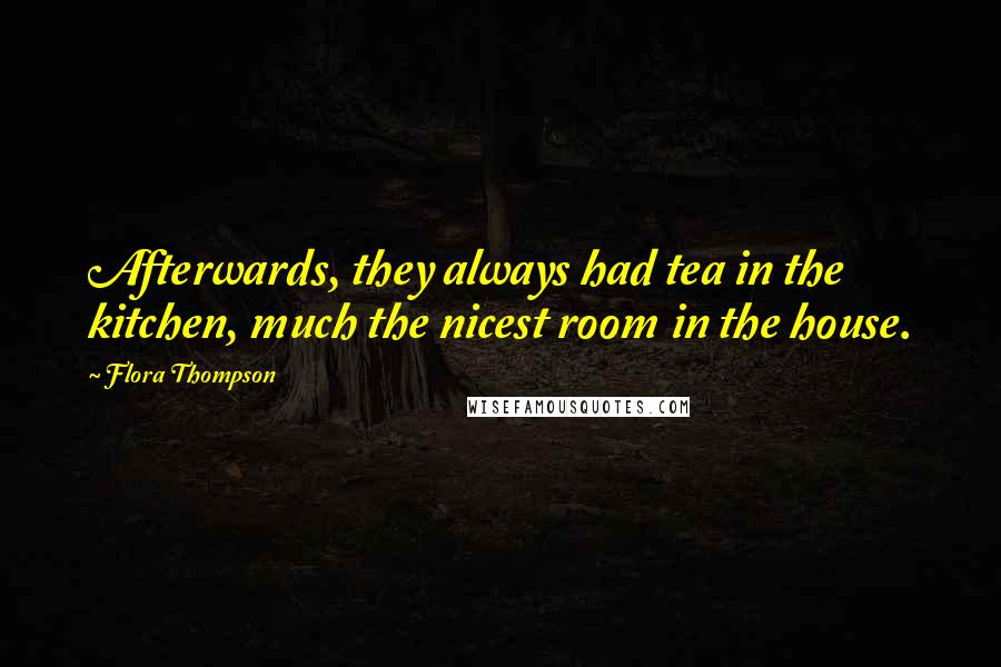 Flora Thompson Quotes: Afterwards, they always had tea in the kitchen, much the nicest room in the house.