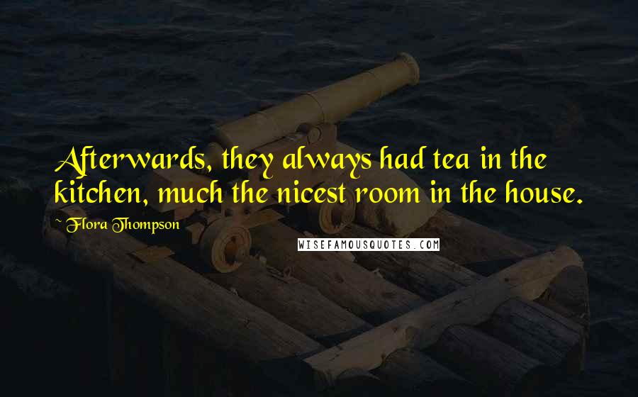 Flora Thompson Quotes: Afterwards, they always had tea in the kitchen, much the nicest room in the house.