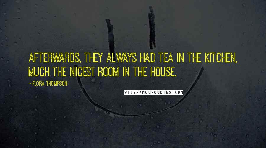 Flora Thompson Quotes: Afterwards, they always had tea in the kitchen, much the nicest room in the house.