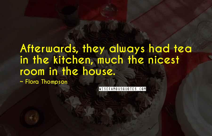 Flora Thompson Quotes: Afterwards, they always had tea in the kitchen, much the nicest room in the house.