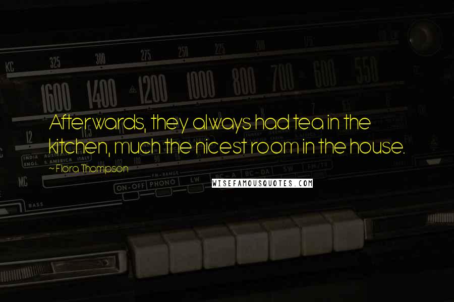 Flora Thompson Quotes: Afterwards, they always had tea in the kitchen, much the nicest room in the house.