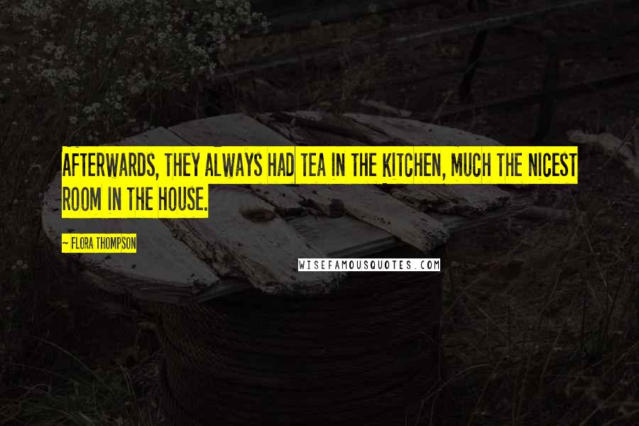 Flora Thompson Quotes: Afterwards, they always had tea in the kitchen, much the nicest room in the house.