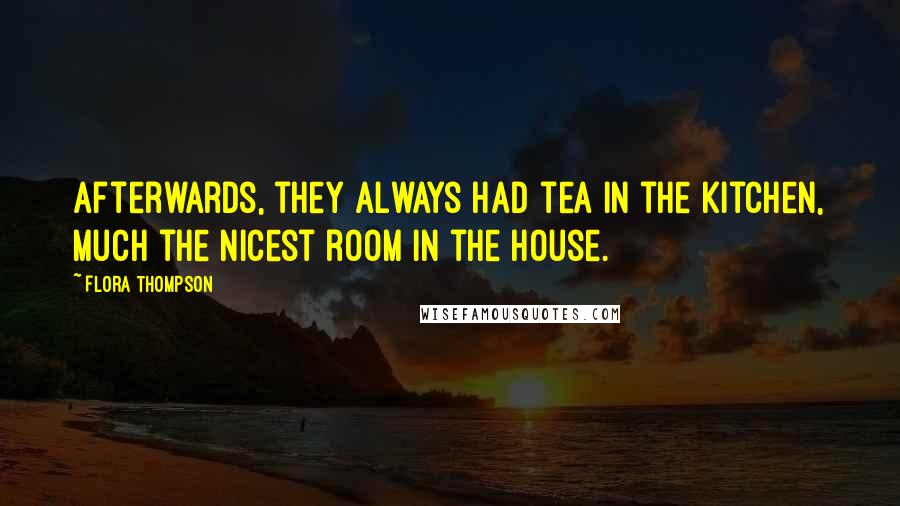Flora Thompson Quotes: Afterwards, they always had tea in the kitchen, much the nicest room in the house.