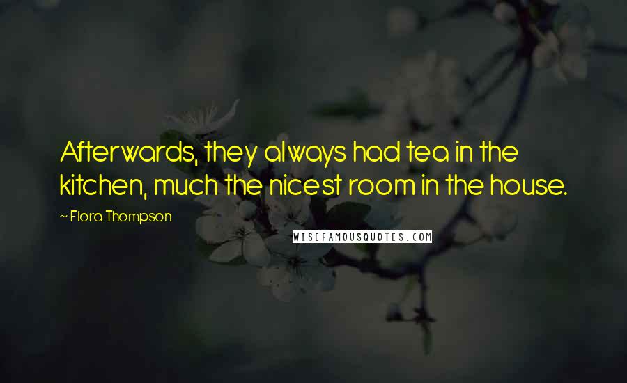 Flora Thompson Quotes: Afterwards, they always had tea in the kitchen, much the nicest room in the house.