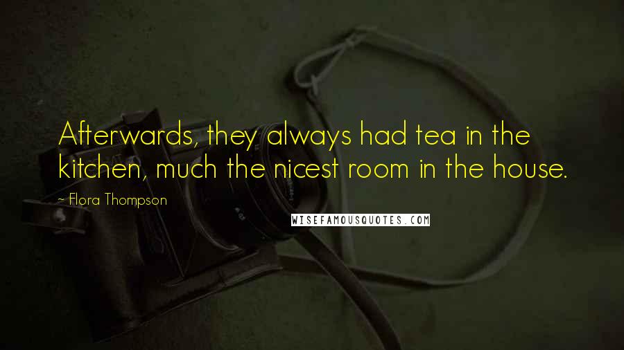 Flora Thompson Quotes: Afterwards, they always had tea in the kitchen, much the nicest room in the house.