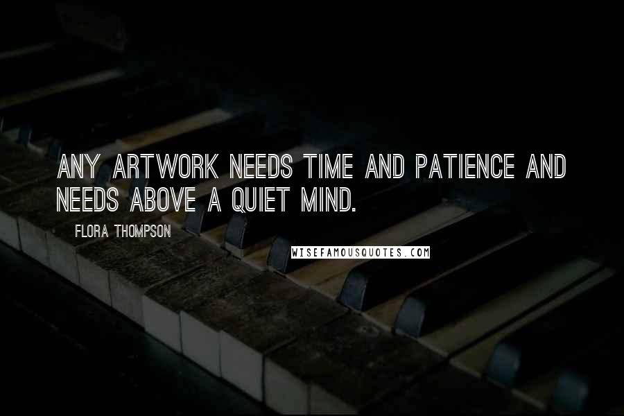 Flora Thompson Quotes: Any artwork needs time and patience and needs above a quiet mind.