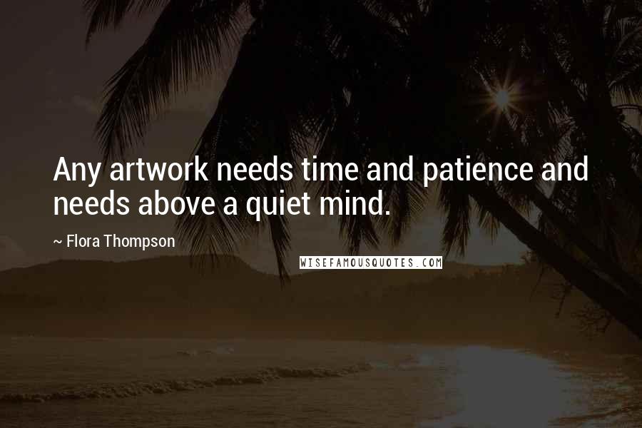 Flora Thompson Quotes: Any artwork needs time and patience and needs above a quiet mind.