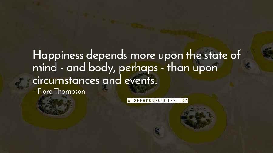 Flora Thompson Quotes: Happiness depends more upon the state of mind - and body, perhaps - than upon circumstances and events.