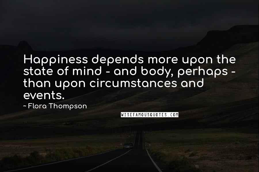 Flora Thompson Quotes: Happiness depends more upon the state of mind - and body, perhaps - than upon circumstances and events.