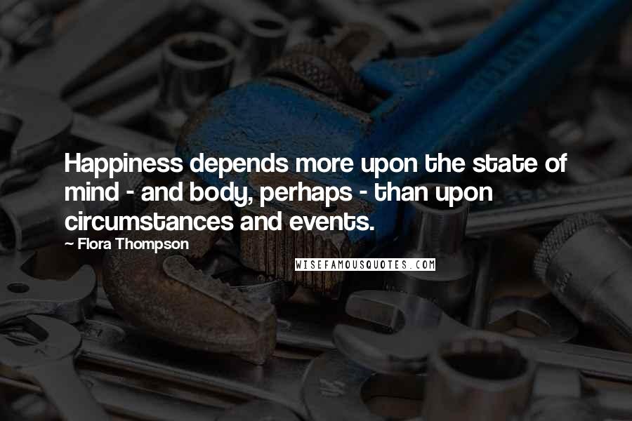 Flora Thompson Quotes: Happiness depends more upon the state of mind - and body, perhaps - than upon circumstances and events.