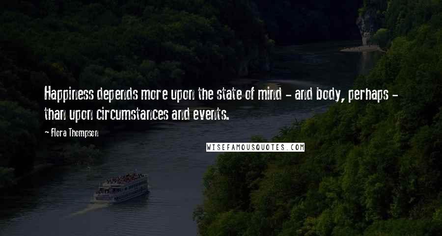 Flora Thompson Quotes: Happiness depends more upon the state of mind - and body, perhaps - than upon circumstances and events.