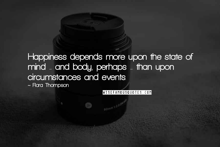 Flora Thompson Quotes: Happiness depends more upon the state of mind - and body, perhaps - than upon circumstances and events.