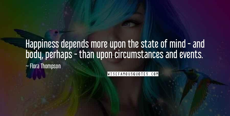 Flora Thompson Quotes: Happiness depends more upon the state of mind - and body, perhaps - than upon circumstances and events.