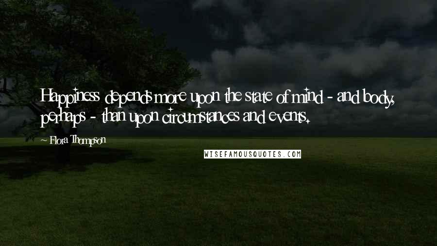 Flora Thompson Quotes: Happiness depends more upon the state of mind - and body, perhaps - than upon circumstances and events.