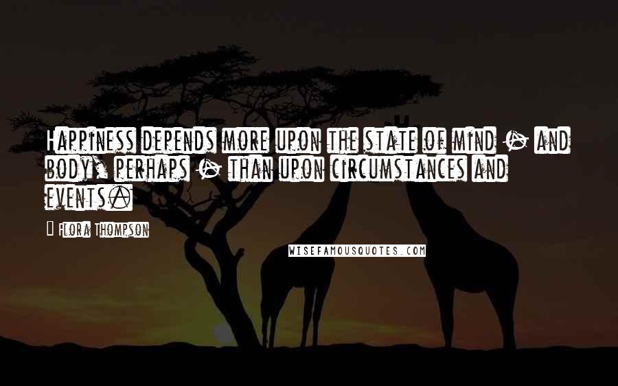 Flora Thompson Quotes: Happiness depends more upon the state of mind - and body, perhaps - than upon circumstances and events.