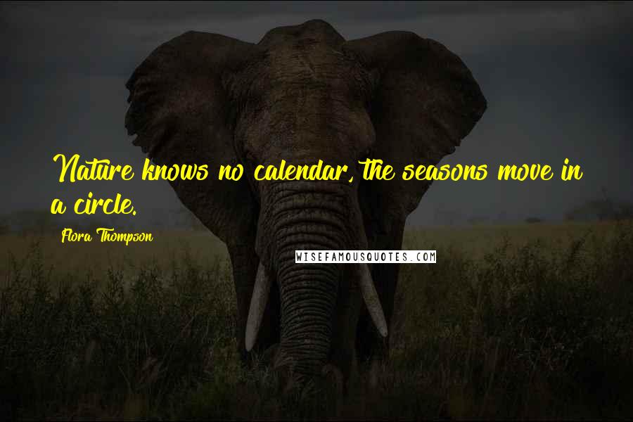 Flora Thompson Quotes: Nature knows no calendar, the seasons move in a circle.