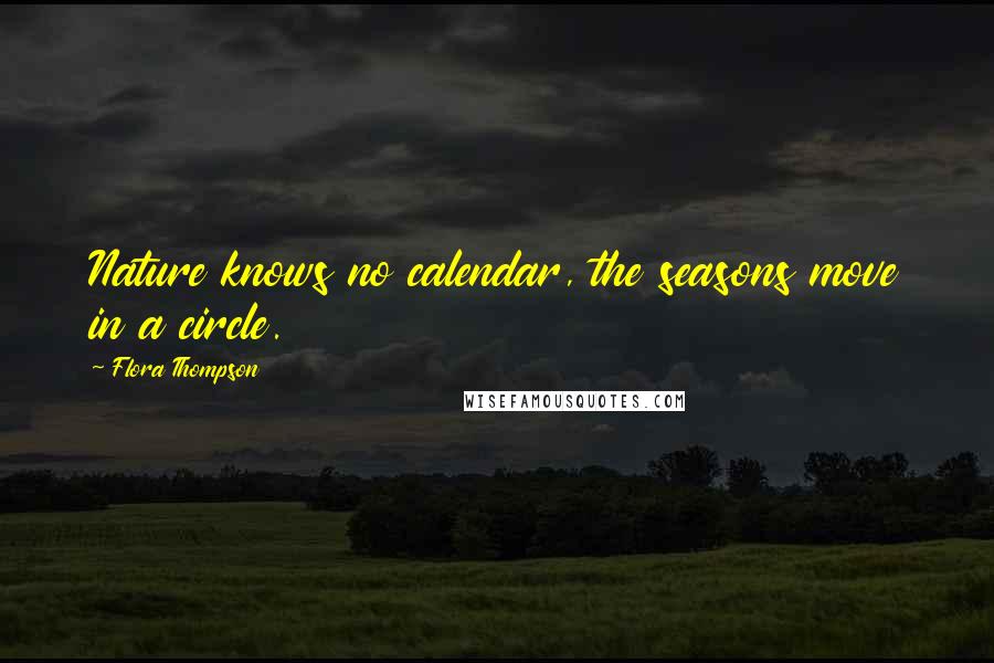 Flora Thompson Quotes: Nature knows no calendar, the seasons move in a circle.