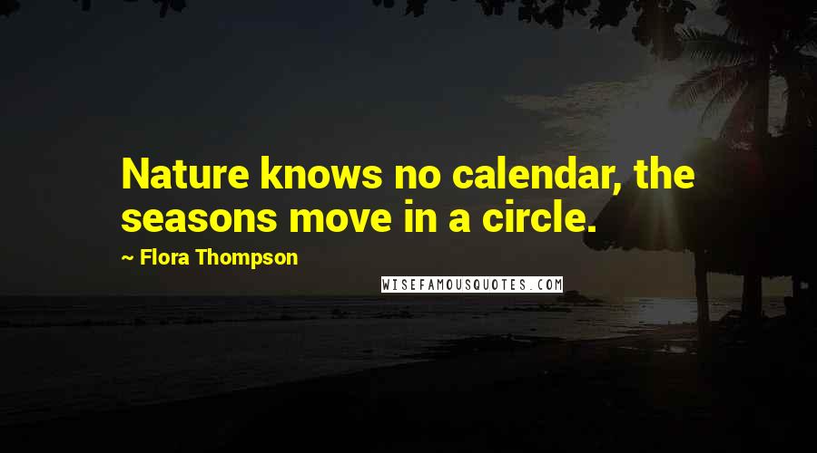 Flora Thompson Quotes: Nature knows no calendar, the seasons move in a circle.