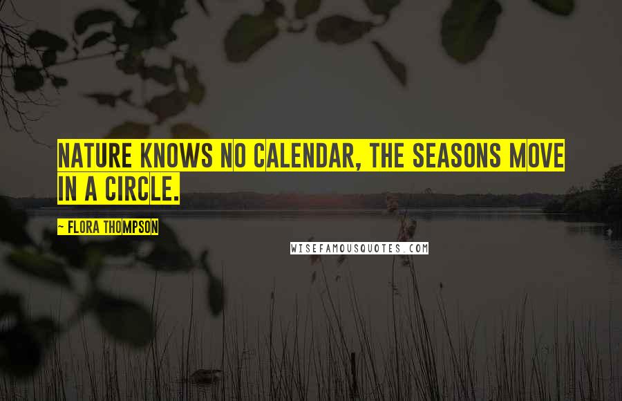 Flora Thompson Quotes: Nature knows no calendar, the seasons move in a circle.