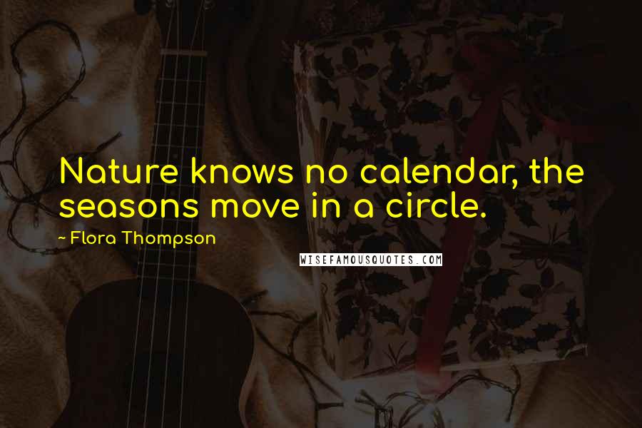 Flora Thompson Quotes: Nature knows no calendar, the seasons move in a circle.